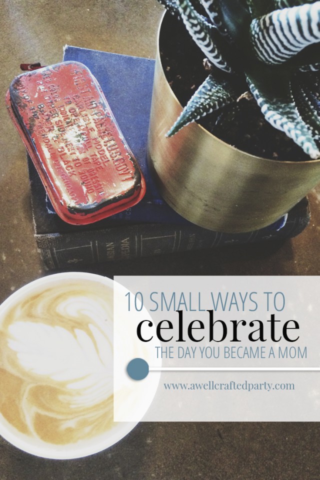 Ten Ways to Celebrate the Day You Became a Mom - A Well Crafted Party